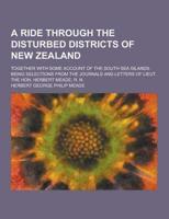 A Ride Through the Disturbed Districts of New Zealand; Together With Some Account of the South Sea Islands. Being Selections from the Journals and L