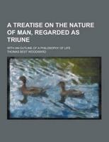 A Treatise on the Nature of Man, Regarded as Triune; With an Outline of a Philosophy of Life