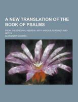 A New Translation of the Book of Psalms; From the Original Hebrew; With Various Readings and Notes
