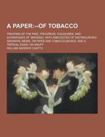 A Paper; Treating of the Rise, Progress, Pleasures, and Advantages of Smoking. With Anecdotes of Distinguished Smokers, Mems. On Pipes and Tobacco-B