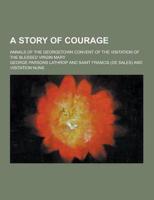 A Story of Courage; Annals of the Georgetown Convent of the Visitation of the Blessed Virgin Mary