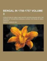 Bengal in 1756-1757; A Selection of Public and Private Papers Dealing With the Affairs of the British in Bengal During the Reign of Siraj-Uddaula Volu