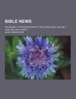Bible News; Or Sacred Truths Relating to the Living God, His Only Son, and Holy Spirit ...