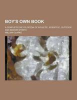 Boy's Own Book; A Complete Encyclopedia of Athletic, Scientific, Outdoor and Indoor Sports