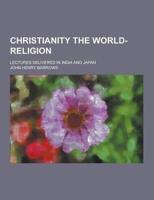 Christianity the World-Religion; Lectures Delivered in India and Japan