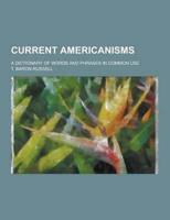 Current Americanisms; A Dictionary of Words and Phrases in Common Use