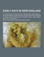 Early Days in New England; Life and Times of Henry Burt of Springfield and Some of His Descendants. Genealogical and Biographical Mention of James And