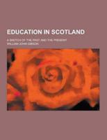 Education in Scotland; A Sketch of the Past and the Present