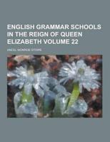 English Grammar Schools in the Reign of Queen Elizabeth Volume 22