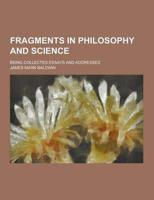 Fragments in Philosophy and Science; Being Collected Essays and Addresses