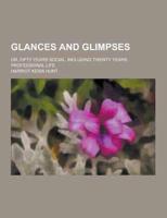 Glances and Glimpses; Or, Fifty Years Social, Including Twenty Years Professional Life