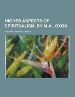 Higher Aspects of Spiritualism, by M.A., Oxon