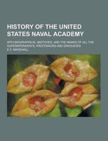 History of the United States Naval Academy; With Biographical Sketches, and the Names of All the Superintendents, Professors and Graduates