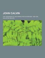 John Calvin; The Organiser of Reformed Protestantism, 1509-1564