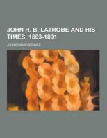 John H. B. Latrobe and His Times, 1803-1891