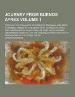 Journey from Buenos Ayres; Through the Provinces of Cordova, Tucuman, and Salta, to Potosi, Thence by the Deserts of Caranja to Arica, and Subsequentl