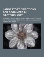 Laboratory Directions for Beginners in Bacteriology; An Introduction to Practical Bacteriology for Students and Practitioners of Comparative and of Hu