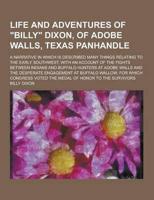 Life and Adventures of Billy Dixon, of Adobe Walls, Texas Panhandle; A Narrative in Which Is Described Many Things Relating to the Early Southwest,