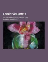 Logic; Or, the Morphology of Knowledge Volume 2