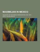 Maximilian in Mexico; The Story of the French Intervention (1861-1867)