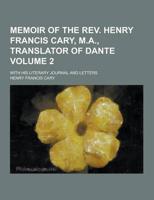 Memoir of the REV. Henry Francis Cary, M.A., Translator of Dante; With His Literary Journal and Letters Volume 2