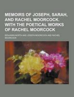 Memoirs of Joseph, Sarah, and Rachel Moorcock. With the Poetical Works of Rachel Moorcock