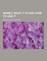 Money, What It Is and How to Use It