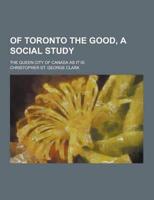 Of Toronto the Good, a Social Study; The Queen City of Canada as It Is