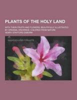 Plants of the Holy Land; With Their Fruits and Flowers, Beautifully Illustrated by Original Drawings, Colored from Nature