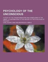 Psychology of the Unconscious; A Study of the Transformations and Symbolisms of the Libido
