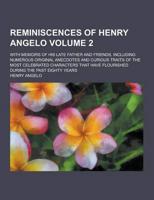 Reminiscences of Henry Angelo; With Memoirs of His Late Father and Friends, Including Numerous Original Anecdotes and Curious Traits of the Most Celeb