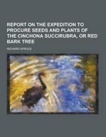 Report on the Expedition to Procure Seeds and Plants of the Cinchona Succirubra, or Red Bark Tree