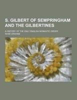 S. Gilbert of Sempringham and the Gilbertines; A History of the Only English Monastic Order