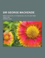 Sir George MacKenzie; King's Advocate, of Rosehaugh, His Life and Times 1636(?)-1691