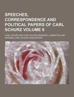 Speeches, Correspondence and Political Papers of Carl Schurz Volume 6