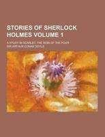 Stories of Sherlock Holmes; A Study in Scarlet, the Sign of the Four Volume 1