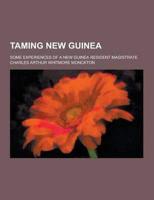 Taming New Guinea; Some Experiences of a New Guinea Resident Magistrate