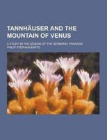 Tannhauser and the Mountain of Venus; A Study in the Legend of the Germanic Paradise