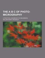 The A B C of Photo-Micrography; A Practical Handbook for Beginners