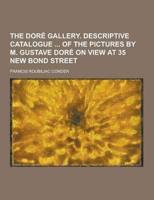 The Dore Gallery. Descriptive Catalogue of the Pictures by M. Gustave Dore on View at 35 New Bond Street