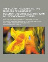 The Elland Tragedies, Viz. The Murders of Sir Robert Beaumont, Hugh De Quarmly, John De Lockwood and Others; With the Exploits of Wilkin De Lockwood,