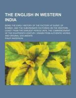 The English in Western India; Being the Early History of the Factory at Surat, of Bombay, and the Subordinate Factories on the Western Coast. From The