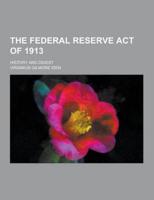 The Federal Reserve Act of 1913; History and Digest