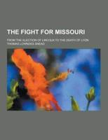 The Fight for Missouri; From the Election of Lincoln to the Death of Lyon