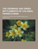 The Germans and Swiss Settlements of Colonial Pennsylvania; A Study of the So-Called Pennsylvania Dutch
