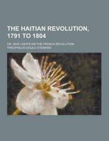 The Haitian Revolution, 1791 to 1804; Or, Side Lights on the French Revolution