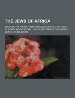 The Jews of Africa; Especially in the Sixteenth and Seventeenth Centuries, by Sidney Mendelssohn ... With a Protrait of the Author