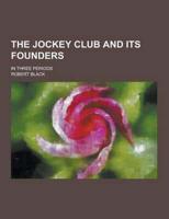 The Jockey Club and Its Founders; In Three Periods