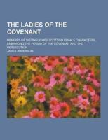 The Ladies of the Covenant; Memoirs of Distinguished Scottish Female Characters, Embracing the Period of the Covenant and the Persecution