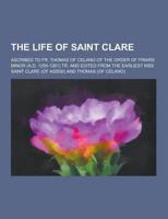 The Life of Saint Clare; Ascribed to Fr. Thomas of Celano of the Order of Friars Minor (A.D. 1255-1261) Tr. And Edited from the Earliest Mss